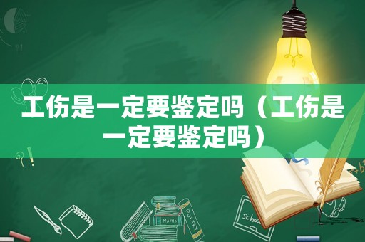 工傷是一定要鑒定嗎（工傷是一定要鑒定嗎）