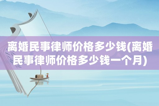 離婚民事律師價格多少錢(離婚民事律師價格多少錢一個月)