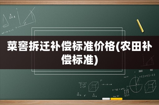 菜窖拆遷補償標準價格(農田補償標準)