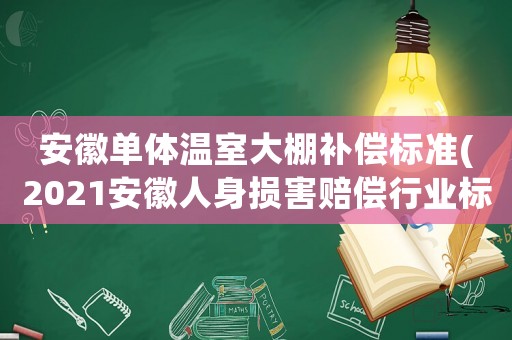 安徽單體溫室大棚補償標準(2021安徽人身損害賠償行業標準？)