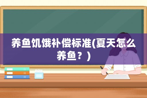 養(yǎng)魚饑餓補(bǔ)償標(biāo)準(zhǔn)(夏天怎么養(yǎng)魚？)