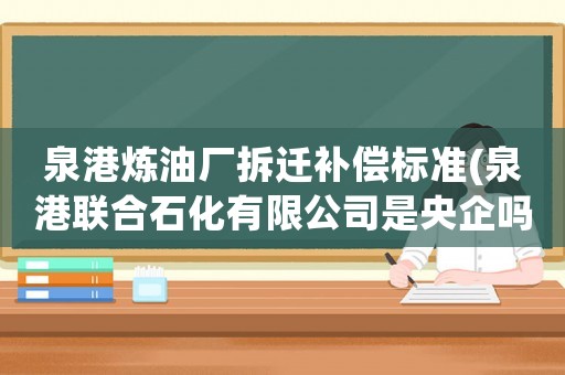 泉港煉油廠拆遷補償標準(泉港聯合石化有限公司是央企嗎？)