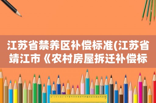 江蘇省禁養區補償標準(江蘇省靖江市《農村房屋拆遷補償標準》是什么)