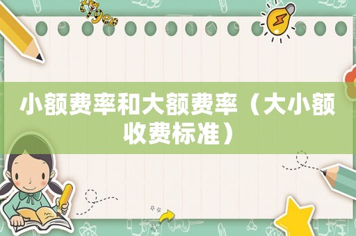 小額費(fèi)率和大額費(fèi)率（大小額收費(fèi)標(biāo)準(zhǔn)）