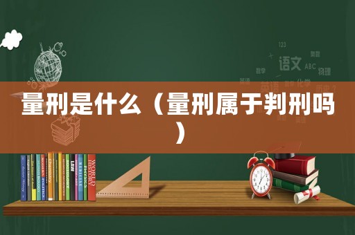 量刑是什么（量刑屬于判刑嗎）