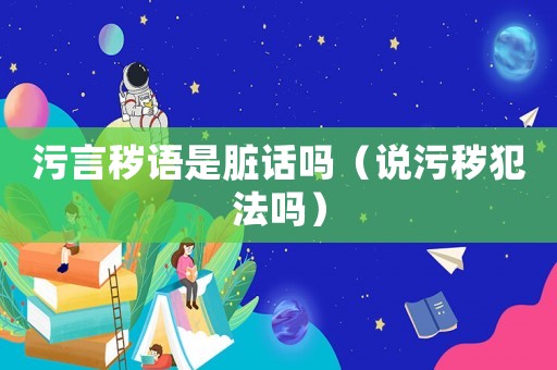 污言穢語是臟話嗎（說污穢犯法嗎）