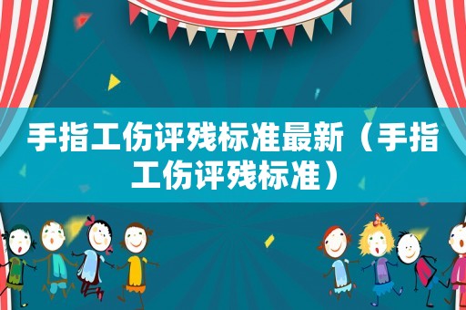 手指工傷評殘標準最新（手指工傷評殘標準）