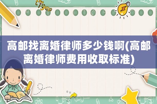 高郵找離婚律師多少錢啊(高郵離婚律師費用收取標準)