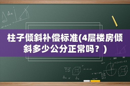 柱子傾斜補償標準(4層樓房傾斜多少公分正常嗎？)