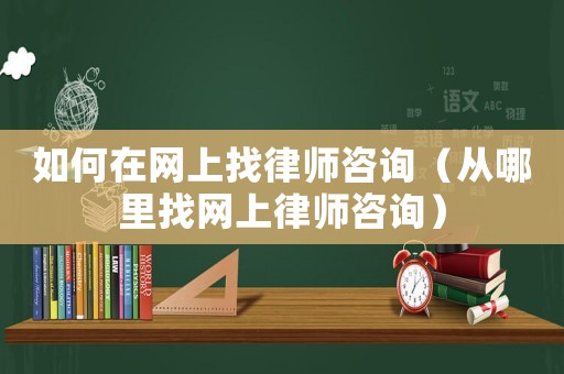 如何在網(wǎng)上找律師咨詢（從哪里找網(wǎng)上律師咨詢）