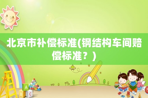 北京市補償標準(鋼結構車間賠償標準？)
