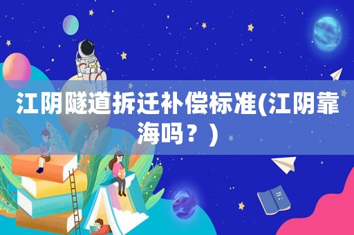 江陰隧道拆遷補償標準(江陰靠海嗎？)