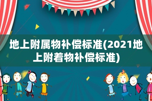 地上附屬物補償標準(2021地上附著物補償標準)