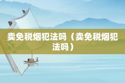 賣免稅煙犯法嗎（賣免稅煙犯法嗎）