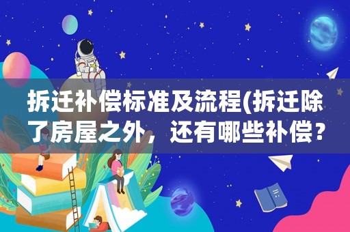 拆遷補償標準及流程(拆遷除了房屋之外，還有哪些補償？)