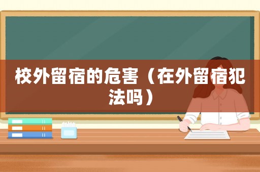 校外留宿的危害（在外留宿犯法嗎）