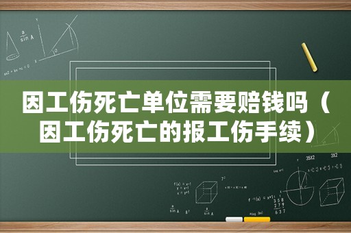 因工傷死亡單位需要賠錢嗎（因工傷死亡的報工傷手續）