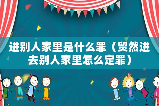 進別人家里是什么罪（貿然進去別人家里怎么定罪）