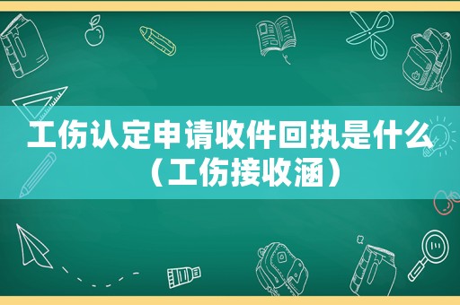 工傷認定申請收件回執是什么（工傷接收涵）