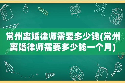 常州離婚律師需要多少錢(常州離婚律師需要多少錢一個月)