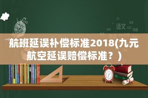 航班延誤補(bǔ)償標(biāo)準(zhǔn)2018(九元航空延誤賠償標(biāo)準(zhǔn)？)