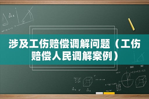 涉及工傷賠償調解問題（工傷賠償人民調解案例）