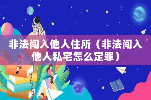 非法闖入他人住所（非法闖入他人私宅怎么定罪）