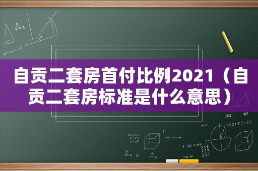 自貢二套房首付比例2021（自貢二套房標準是什么意思）