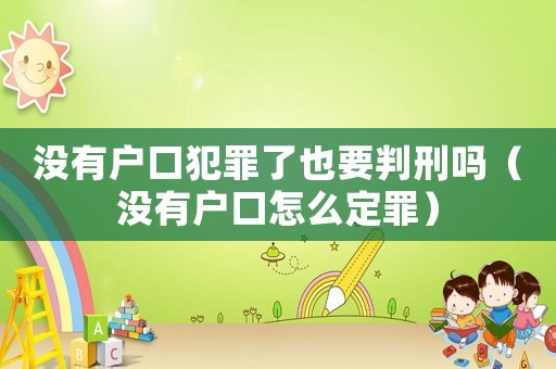 沒有戶口犯罪了也要判刑嗎（沒有戶口怎么定罪）