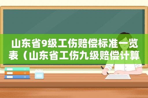 山東省9級工傷賠償標準一覽表（山東省工傷九級賠償計算）