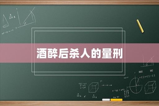 酒醉后殺人的量刑