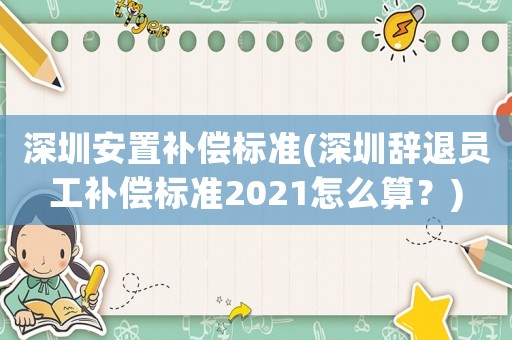深圳安置補償標準(深圳辭退員工補償標準2021怎么算？)