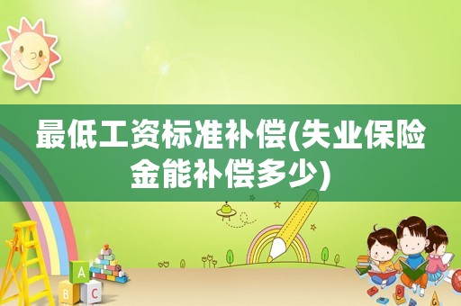最低工資標準補償(失業保險金能補償多少)