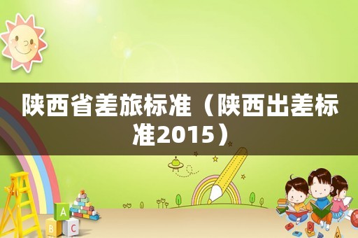 陜西省差旅標準（陜西出差標準2015）