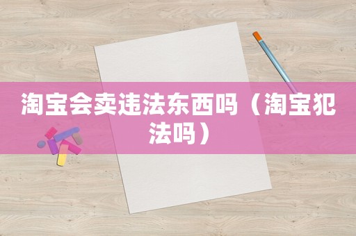 淘寶會賣違法東西嗎（淘寶犯法嗎）