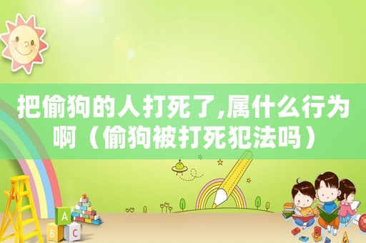 把偷狗的人打死了,屬什么行為啊（偷狗被打死犯法嗎）