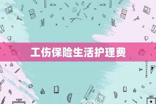 工傷保險生活護理費