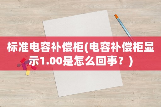 標準電容補償柜(電容補償柜顯示1.00是怎么回事？)