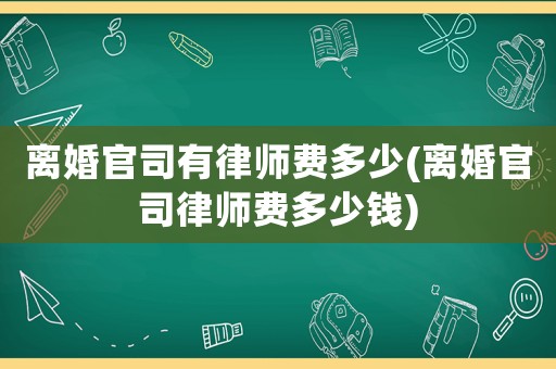離婚官司有律師費多少(離婚官司律師費多少錢)