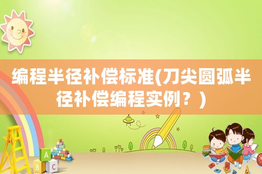 編程半徑補償標準(刀尖圓弧半徑補償編程實例？)