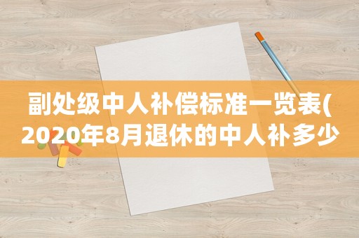 副處級(jí)中人補(bǔ)償標(biāo)準(zhǔn)一覽表(2020年8月退休的中人補(bǔ)多少養(yǎng)老金？)