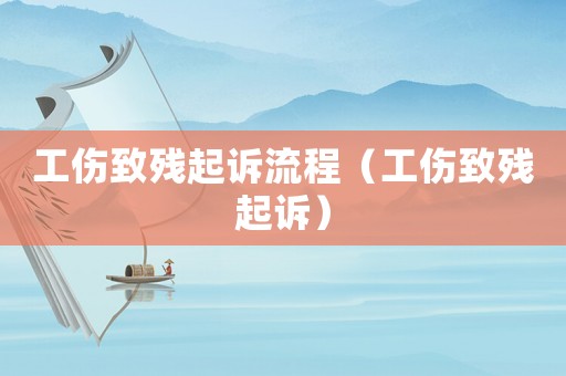 工傷致殘起訴流程（工傷致殘起訴）