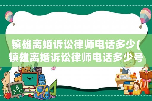 鎮雄離婚訴訟律師電話多少(鎮雄離婚訴訟律師電話多少號)