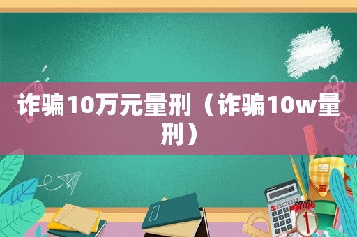 詐騙10萬元量刑（詐騙10w量刑）