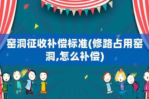 窯洞征收補償標準(修路占用窯洞,怎么補償)