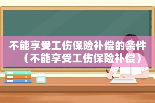 不能享受工傷保險補償的條件（不能享受工傷保險補償）