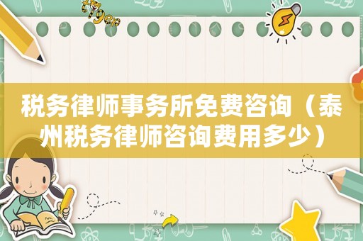 稅務(wù)律師事務(wù)所免費咨詢（泰州稅務(wù)律師咨詢費用多少）