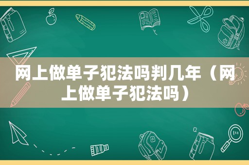 網上做單子犯法嗎判幾年（網上做單子犯法嗎）