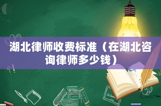 湖北律師收費標準（在湖北咨詢律師多少錢）