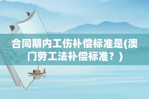 合同期內工傷補償標準是(澳門勞工法補償標準？)